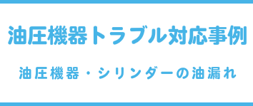 油圧機器トラブル対応事例(油圧機器・シリンダーの油漏れ)