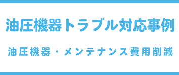 油圧機器トラブル対応事例(油圧機器・メンテナンス費用削減)