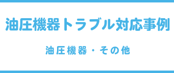 油圧機器トラブル対応事例(油圧機器・その他)