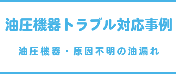 油圧機器トラブル対応事例(油圧機器・原因不明の油漏れ)